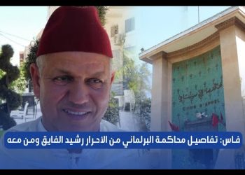 ” فاس: تفاصيل محاكمة البرلماني من الأحرار رشيد الفايق ومن معه في ملف شبكة”أولاد الطيب الإجرامية